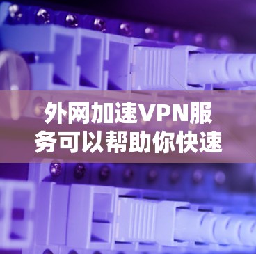 外网加速VPN服务可以帮助你快速连接到互联网，尤其是在没有外网的情况下。以下是一些推荐的 VPN 失量VPN 终身服务，适合在没有外网的情况下使用
