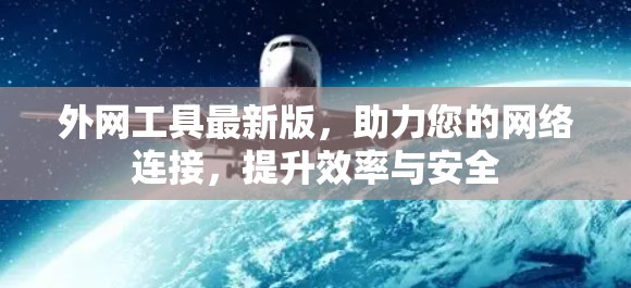 外网工具最新版，助力您的网络连接，提升效率与安全