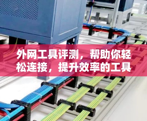 外网工具评测，帮助你轻松连接，提升效率的工具推荐