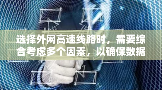 选择外网高速线路时，需要综合考虑多个因素，以确保数据传输稳定、可靠、且符合用户的具体需求。以下是一些关键点，帮助你做出明智的选择