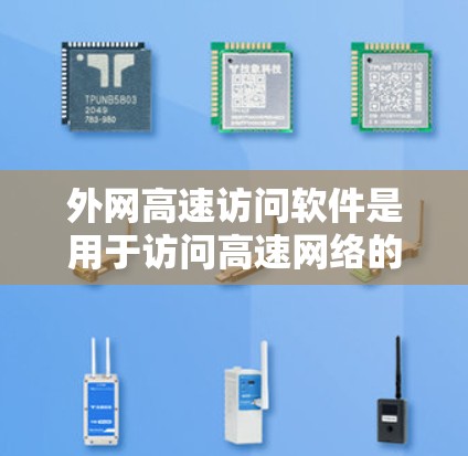外网高速访问软件是用于访问高速网络的软件，广泛应用于远程办公、远程学习和企业内部网络管理。以下是对这些软件的详细介绍