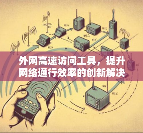 外网高速访问工具，提升网络通行效率的创新解决方案