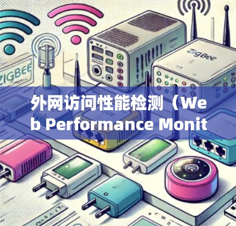 外网访问性能检测（Web Performance Monitoring）是通过监控网站在外部访问时的响应情况，优化网站性能的重要工具。以下是对该主题的详细总结和步骤说明
