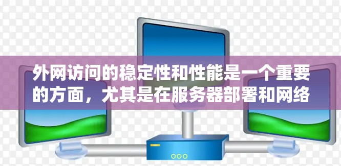 外网访问的稳定性和性能是一个重要的方面，尤其是在服务器部署和网络设计时，外网访问的稳定性直接影响到系统的运行效率和用户体验。为了确保外网访问的稳定，可以使用以下工具进行监控和优化