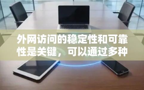 外网访问的稳定性和可靠性是关键，可以通过多种方法来实现。以下是一些常见的外网访问稳定方案