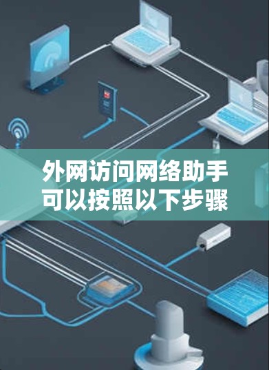 外网访问网络助手可以按照以下步骤进行