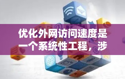 优化外网访问速度是一个系统性工程，涉及多个层面的考虑。以下是一个详细的优化步骤指南