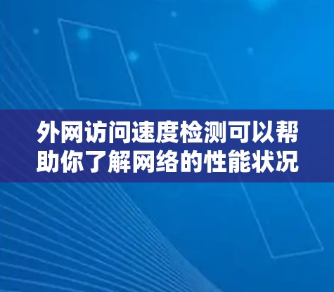 外网访问速度检测可以帮助你了解网络的性能状况，确保你的访问能够顺利进行。以下是一些常用的方法和步骤，帮助你进行外网访问速度检测