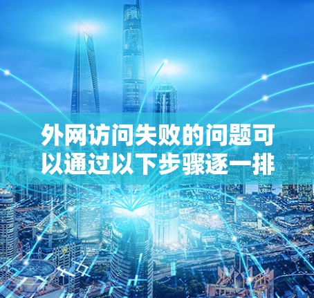 外网访问失败的问题可以通过以下步骤逐一排查并解决