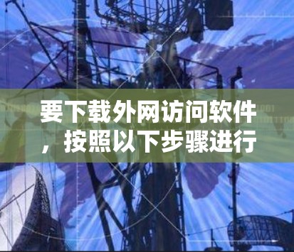 要下载外网访问软件，按照以下步骤进行