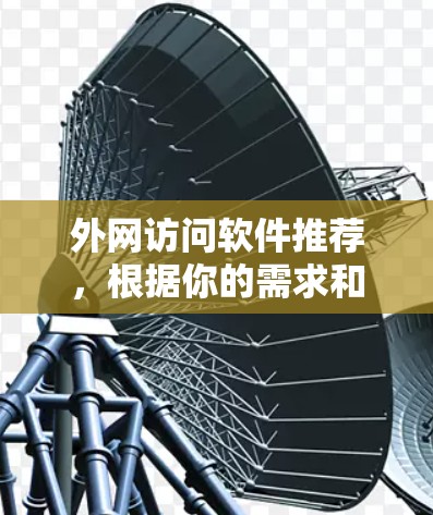 外网访问软件推荐，根据你的需求和场景，以下是一些常用的推荐
