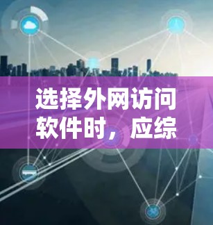 选择外网访问软件时，应综合考虑需求、预算、功能、安全性、支持设备以及社区资源等因素。以下是详细的建议