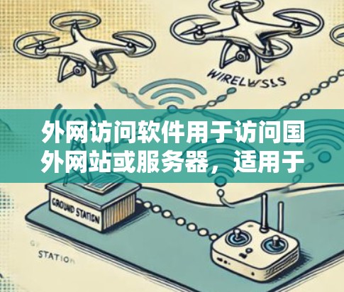 外网访问软件用于访问国外网站或服务器，适用于多种场景，包括网页浏览、存储数据、数据分析等。以下是一些常见的外网访问软件推荐
