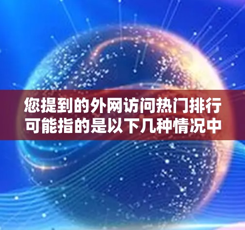 您提到的外网访问热门排行可能指的是以下几种情况中的一种