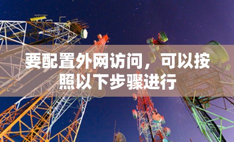 要配置外网访问，可以按照以下步骤进行