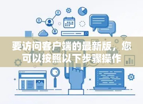 要访问客户端的最新版，您可以按照以下步骤操作