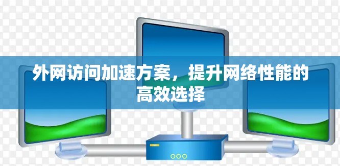 外网访问加速方案，提升网络性能的高效选择