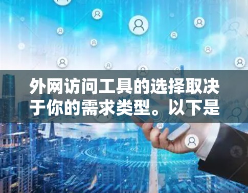 外网访问工具的选择取决于你的需求类型。以下是一些推荐的工具，涵盖浏览器、云存储、文档管理等类别