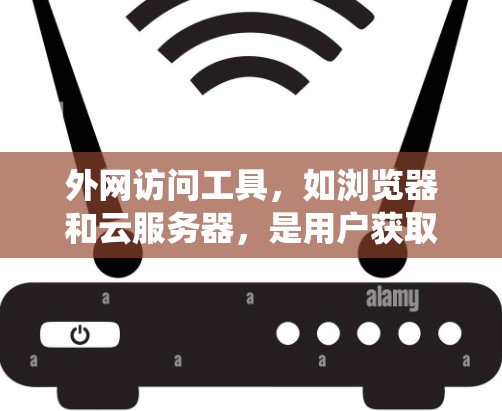 外网访问工具，如浏览器和云服务器，是用户获取和管理外部数据的重要工具。以下是一个详细的指南，帮助你系统地学习如何使用这些工具