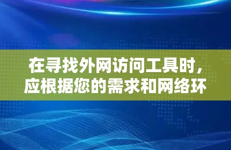 在寻找外网访问工具时，应根据您的需求和网络环境选择合适的工具。以下是一个结构化的推荐，帮助您选择最适合您的工具