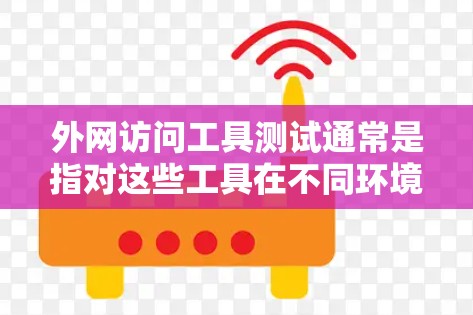 外网访问工具测试通常是指对这些工具在不同环境下的性能、稳定性以及是否符合预期的配置进行全面的测试。以下是一些常见的外网访问工具测试方法和步骤