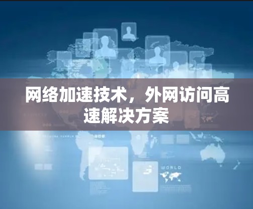 网络加速技术，外网访问高速解决方案