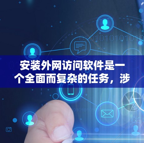 安装外网访问软件是一个全面而复杂的任务，涉及多个步骤和安全措施。以下是一个详细且清晰的指南，帮助您顺利完成安装