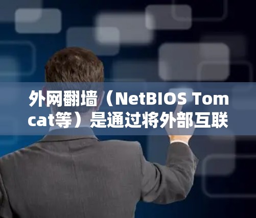 外网翻墙（NetBIOS Tomcat等）是通过将外部互联网连接到内网，满足内网用户需求的技术。以下是关于外网翻墙最新版本的详细信息