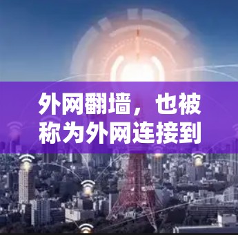 外网翻墙，也被称为外网连接到内网的翻墙服务，是一种通过互联网的外网连接到内网的技术。这种技术在一些国家和地区的互联网网络中被广泛应用，特别是在需要访问敏感内容或需要更稳定、更安全的连接时