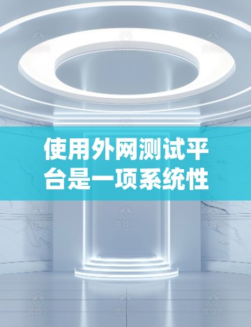 使用外网测试平台是一项系统性的任务，涉及多个步骤和技能的学习与实践。以下是一个结构化、分步的指南，帮助您高效使用外网测试平台