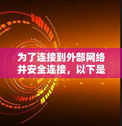 为了连接到外部网络并安全连接，以下是一个步骤指南