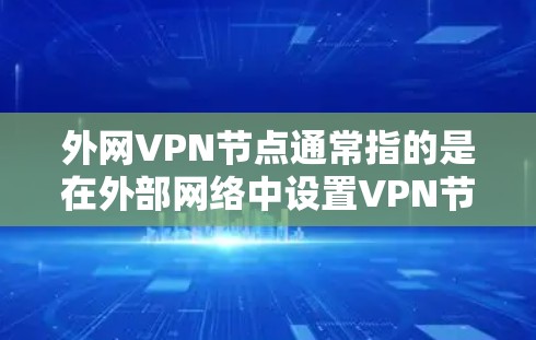 外网VPN节点通常指的是在外部网络中设置VPN节点，用于加密数据传输。以下是一些关于如何配置和使用外网VPN节点的常见步骤和注意事项