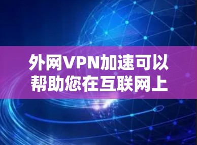 外网VPN加速可以帮助您在互联网上更快速地访问大量内容，但前提是VPN服务器和网络条件稳定。以下是一些实用的VPN加速方法和建议，帮助您更快地访问内容
