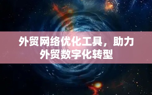 外贸网络优化工具，助力外贸数字化转型