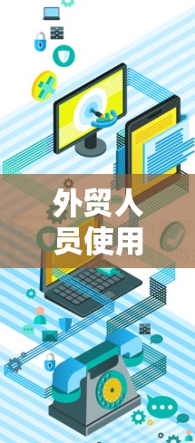 外贸人员使用VPN是为了更高效地进行国际交易和国际沟通。虽然国际访问可能会带来一些挑战，但选择合适的VPN可以确保数据的安全性和交易的顺利进行。以下是一些推荐的外贸人员VPN服务