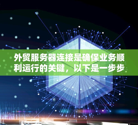 外贸服务器连接是确保业务顺利运行的关键，以下是一步步的解决方案