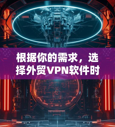 根据你的需求，选择外贸VPN软件时，以下是一些关键因素和推荐