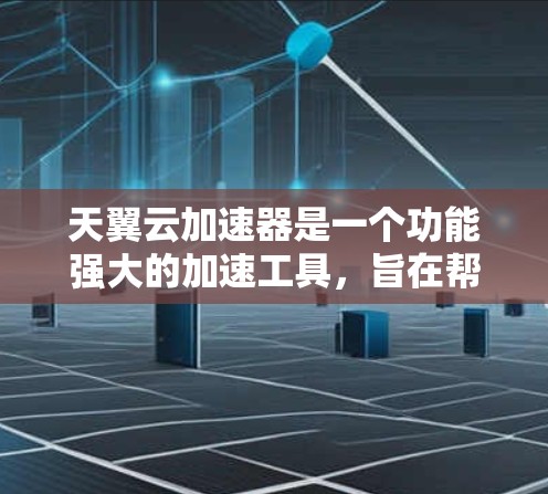 天翼云加速器是一个功能强大的加速工具，旨在帮助用户提升网络性能、优化软件和资源配置。如果你在寻找天翼云加速器的最新版本，以下是一些关键点和操作步骤，帮助你找到适合你的解决方案