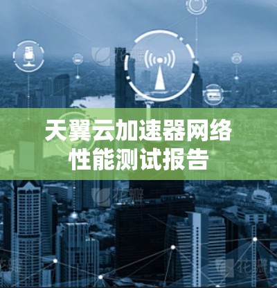 天翼云加速器网络性能测试报告