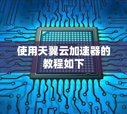 使用天翼云加速器的教程如下