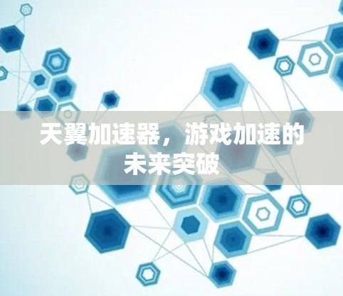 天翼加速器，游戏加速的未来突破