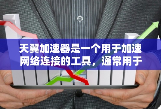 天翼加速器是一个用于加速网络连接的工具，通常用于提升数据传输速度。如果你需要下载并使用天翼加速器，以下是详细的步骤