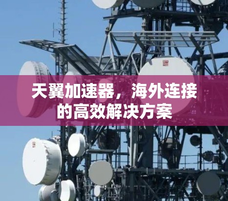 天翼加速器，海外连接的高效解决方案