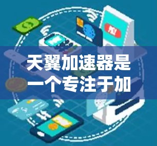 天翼加速器是一个专注于加速数据连接的软件包，通常用于加速移动设备（如手机、电脑）的高速数据传输。如果你提到的高速连接可能指的是快速的网络连接或特定设备上的高速连接，以下是一些可能的解释和步骤