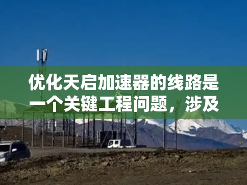 优化天启加速器的线路是一个关键工程问题，涉及到物理学、工程学和材料科学等多个领域。以下是一个有条理的优化过程和建议