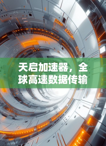 天启加速器，全球高速数据传输时代的通信之光
