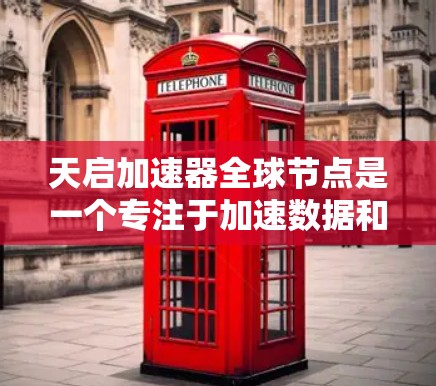 天启加速器全球节点是一个专注于加速数据和网络传输的项目，由天启通信公司开发。以下是对其工作的详细分析