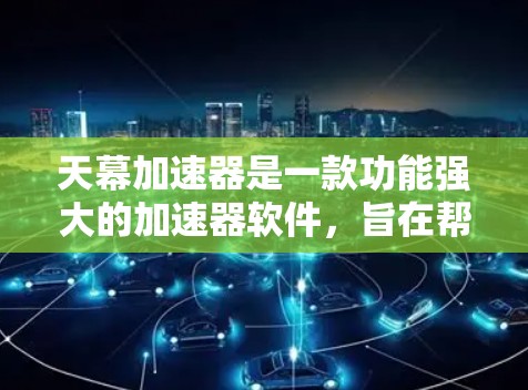 天幕加速器是一款功能强大的加速器软件，旨在帮助用户提升网页访问速度。以下是关于天幕加速器的最新版本信息