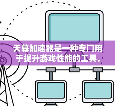 天幕加速器是一种专门用于提升游戏性能的工具，通常用于加速游戏下载和运行。它通过优化游戏资源、缓存等技术，帮助用户更快地下载和运行游戏。以下是一个详细的天幕加速器体验指南