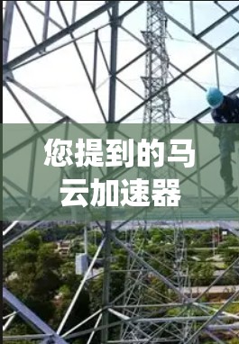 您提到的马云加速器可能指的是 accelerating.org，这是一个由马云个人开发的加速平台，主要用于帮助用户提升网页加载速度。以下是 accelerating.org 的官方网站链接